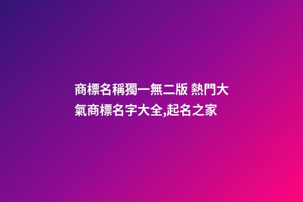 商標名稱獨一無二版 熱門大氣商標名字大全,起名之家-第1張-商標起名-玄機派